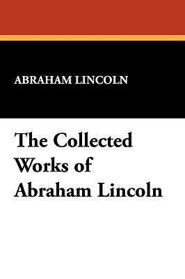 The Collected Works of Abraham Lincoln - Lincoln, Abraham