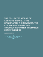 The Collected Works of Ambrose Bierce ...: The Opinionator. the Reviewer. the Conversationalist. the Timorous Reporter. the March Hare