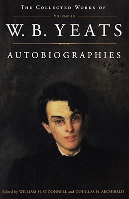 The Collected Works of W.B. Yeats Vol. III: Autobiographies - Archibald, Douglas (Editor), and O'Donnell, William (Editor), and Yeats, William Butler
