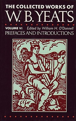 The Collected Works of W.B. Yeats Vol. VI: Prefaces and Introductions - Yeats, William Butler, and O'Donnell, William H (Editor)