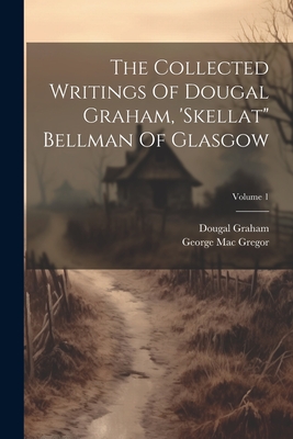 The Collected Writings Of Dougal Graham, 'skellat" Bellman Of Glasgow; Volume 1 - Graham, Dougal, and George Mac Gregor (Creator)