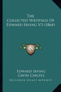 The Collected Writings Of Edward Irving V3 (1864) - Irving, Edward, and Carlyle, Gavin (Editor)