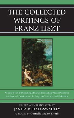 The Collected Writings of Franz Liszt: Dramaturgical Leaves: Essays about Musical Works for the Stage and Queries about the Stage, Its Composers, and Performers Part 1 - Hall-Swadley, Janita R (Translated by)
