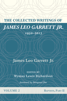 The Collected Writings of James Leo Garrett Jr., 1950-2015: Volume Two - Garrett, James Leo, Jr., and Richardson, Wyman Lewis (Editor), and Cho, Dongsun (Foreword by)