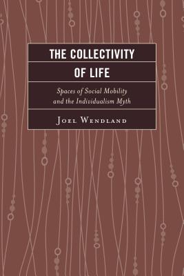 The Collectivity of Life: Spaces of Social Mobility and the Individualism Myth - Wendland, Joel