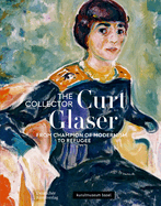 The Collector Curt Glaser / Der Sammler Curt Glaser: From Champion of Modernism to Refugee / Vom Verfechter Der Moderne Zum Verfolgten
