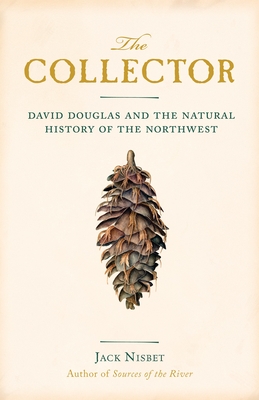 The Collector: David Douglas and the Natural History of the Northwest - Nisbet, Jack