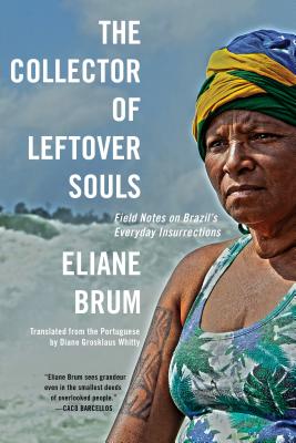 The Collector of Leftover Souls: Field Notes on Brazil's Everyday Insurrections - Brum, Eliane, and Whitty, Diane Grosklaus (Translated by)