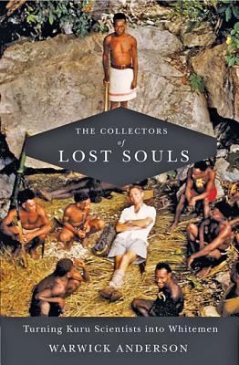 The Collectors of Lost Souls: Turning Kuru Scientists Into Whitemen - Anderson, Warwick