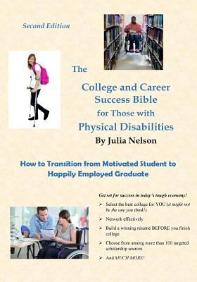 The College and Career Success Bible for Those with Physical Disabilities, Second Edition: How to Transition from Motivated Student to Happily Employed Graduate - Nelson, Julia a, and Roberts, Greg (Editor)