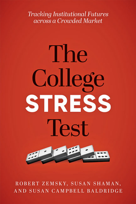The College Stress Test: Tracking Institutional Futures Across a Crowded Market - Zemsky, Robert, and Shaman, Susan, and Baldridge, Susan Campbell