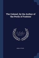 The Colonel, by the Author of 'the Perils of Fashion'