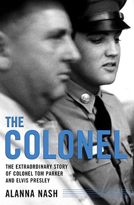 The Colonel: The Extraordinary Story of Colonel Tom Parker and Elvis Presley - Nash, Alanna