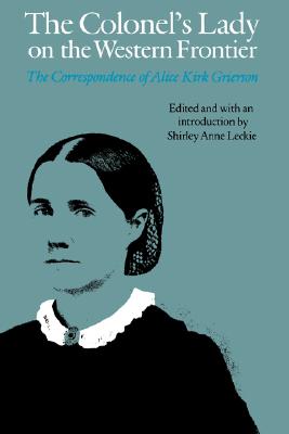 The Colonel's Lady on the Western Frontier: The Correspondence of Alice Kirk Grierson - Grierson, Alice Kirk, and Leckie, Shirley Anne (Introduction by)