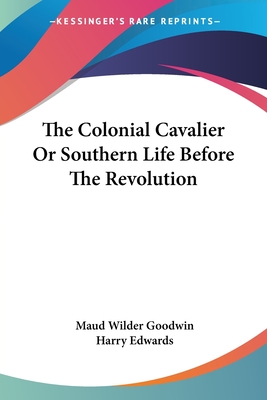 The Colonial Cavalier Or Southern Life Before The Revolution - Goodwin, Maud Wilder