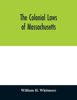 The colonial laws of Massachusetts: reprinted from the edition of 1672, with the supplements through 1686: containing also, a bibliographical preface and introduction, treating of all the printed laws from 1649 to 1686: together with the Body of... - H Whitmore, William