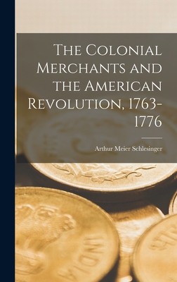 The Colonial Merchants and the American Revolution, 1763-1776 - Schlesinger, Arthur Meier