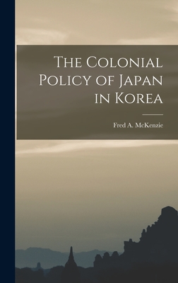 The Colonial Policy of Japan in Korea - Fred a (Fred Arthur), McKenzie