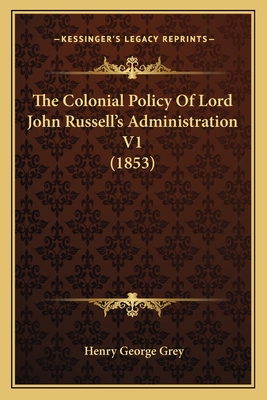 The Colonial Policy of Lord John Russell's Administration V1 (1853) - Grey, Henry George