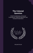 The Colonial Question: A Brief Consideration of Colonial Emancipation, Imperial Federalism and Colonial Conservation