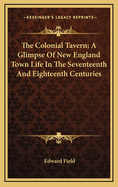 The Colonial Tavern; A Glimpse of New England Town Life in the Seventeenth and Eighteenth Centuries