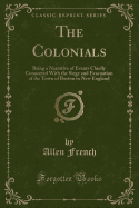 The Colonials: Being a Narrative of Events Chiefly Connected with the Siege and Evacuation of the Town of Boston in New England (Classic Reprint)