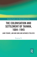 The Colonisation and Settlement of Taiwan, 1684-1945: Land Tenure, Law and Qing and Japanese Policies