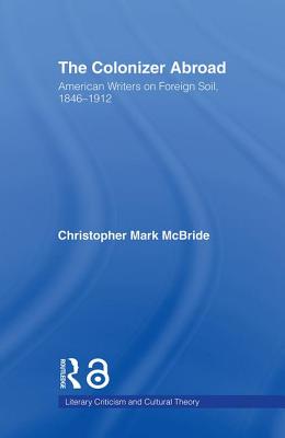 The Colonizer Abroad: Island Representations in American Prose from Herman Melville to Jack London - McBride, Christopher