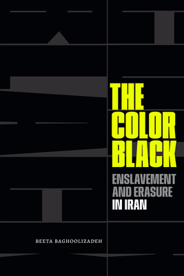 The Color Black: Enslavement and Erasure in Iran - Baghoolizadeh, Beeta