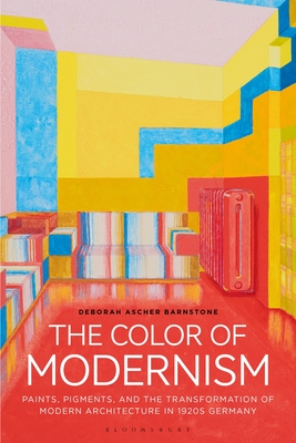 The Color of Modernism: Paints, Pigments, and the Transformation of Modern Architecture in 1920s Germany - Barnstone, Deborah Ascher