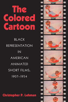 The Colored Cartoon: Black Presentation in American Animated Short Films, 1907-1954 - Lehman, Christopher P