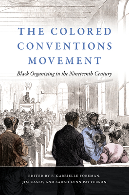 The Colored Conventions Movement: Black Organizing in the Nineteenth Century - Foreman, P Gabrielle (Editor), and Casey, Jim (Editor), and Patterson, Sarah Lynn (Editor)