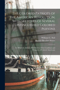 The Colored Patriots of the American Revolution, With Sketches of Several Distinguished Colored Persons: to Which is Added a Brief Survey of the Condition and Prospects of Colored Americans