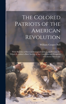 The Colored Patriots of the American Revolution: With Sketches of Several Distinguished Colored Persons: To Which Is Added a Brief Survey of the Condition and Prospects of Colored Americans - Nell, William Cooper