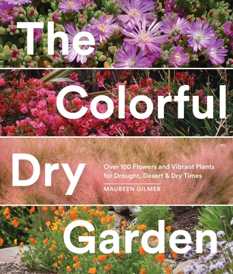 The Colorful Dry Garden: Over 100 Flowers and Vibrant Plants for Drought, Desert & Dry Times - Gilmer, Maureen