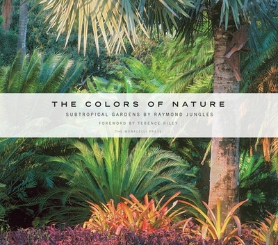 The Colors of Nature: Subtropical Gardens by Raymond Jungles - Jungles, Raymond, and Riley, Terence (Foreword by)
