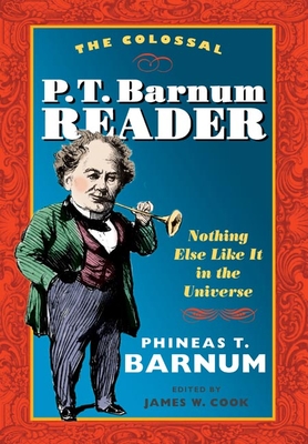 The Colossal P. T. Barnum Reader: Nothing Else Like It in the Universe - Barnum, P T, and Cook, James W (Editor)