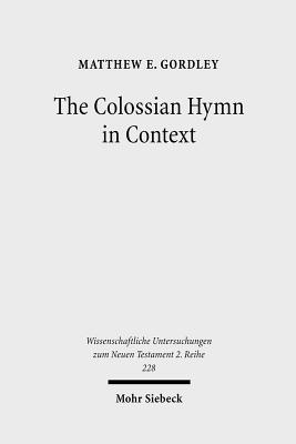 The Colossian Hymn in Context: An Exegesis in Light of Jewish and Greco-Roman Hymnic and Epistolary Conventions - Gordley, Matthew E