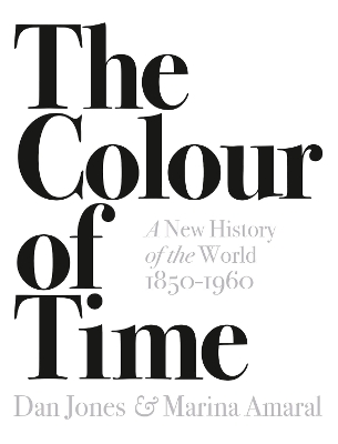 The Colour of Time: A New History of the World, 1850-1960 - Jones, Dan, and Amaral, Marina