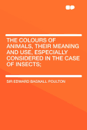 The Colours of Animals, Their Meaning and Use, Especially Considered in the Case of Insects;