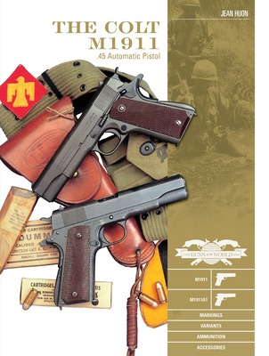 The Colt M1911 .45 Automatic Pistol: M1911, M1911A1, Markings, Variants, Ammunition, Accessories - Huon, Jean