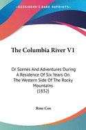 The Columbia River V1: Or Scenes And Adventures During A Residence Of Six Years On The Western Side Of The Rocky Mountains (1832)