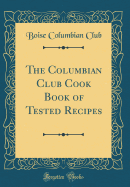 The Columbian Club Cook Book of Tested Recipes (Classic Reprint)