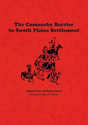 The Comanche Barrier to South Plains Settlement - Richardson, Rupert Noval, and Greene, A C (Introduction by)