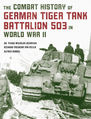 The Combat History of German Tiger Tank Battalion 503 in World War II - Lochmann, Franz-Wilhelm, Dr., and Rubbel, Alfred, and Von Rosen, Richard Freiherr