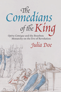 The Comedians of the King: Op?ra Comique and the Bourbon Monarchy on the Eve of Revolution