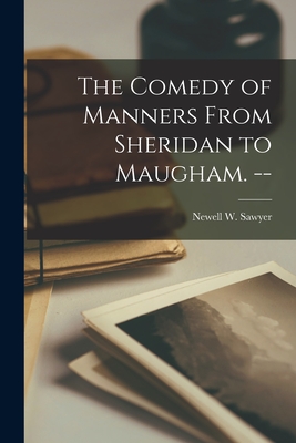 The Comedy of Manners From Sheridan to Maugham. -- - Sawyer, Newell W (Newell Wheeler) (Creator)