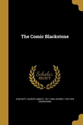 The Comic Blackstone -  Beckett, Gilbert Abbott 1811-1856 (Creator), and Cruikshank, George 1792-1878