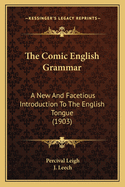 The Comic English Grammar: a New and Facetious Introduction to the English Tongue