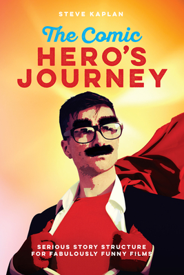 The Comic Hero's Journey: Serious Story Structure for Fabulously Funny Films - Kaplan, Steve